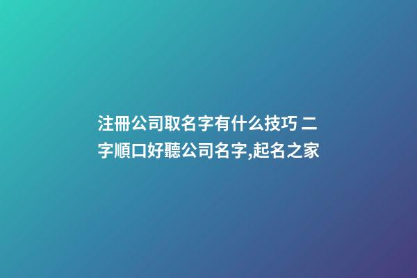 注冊公司取名字有什么技巧 二字順口好聽公司名字,起名之家
